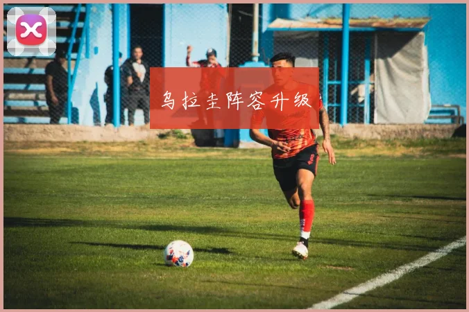 乌拉圭阵容升级