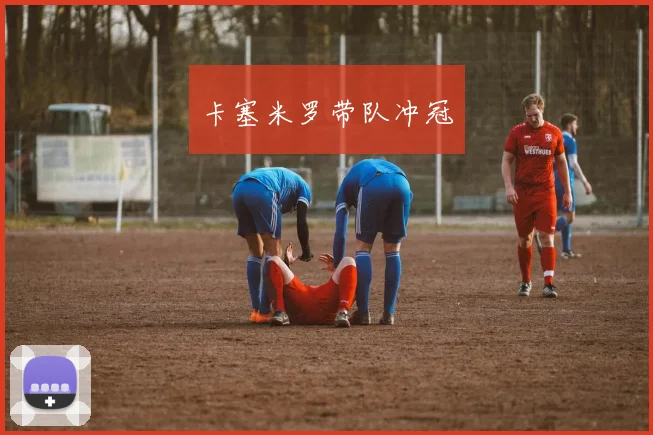 卡塞米罗带队冲冠