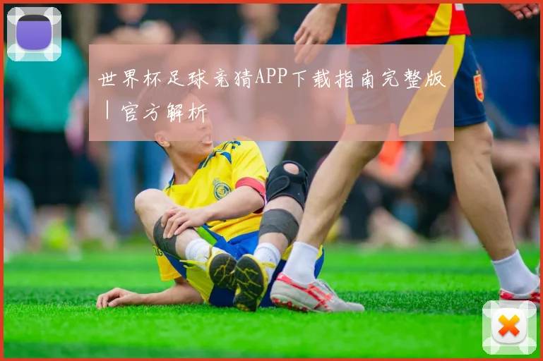 世界杯足球竞猜APP下载指南完整版｜官方解析